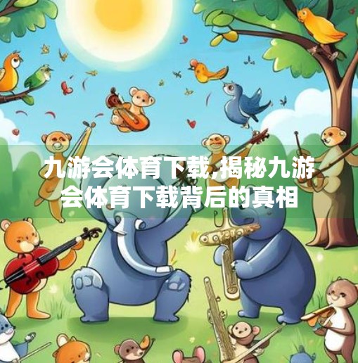 九游会体育下载,揭秘九游会体育下载背后的真相
