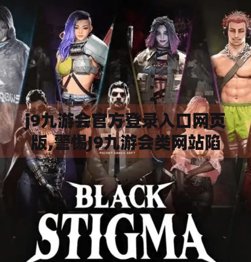 j9九游会官方登录入口网页版,警惕J9九游会类网站陷阱！如何安全识别官方登录入口？