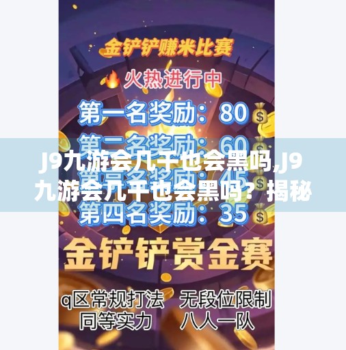 J9九游会几千也会黑吗,J9九游会几千也会黑吗？揭秘平台安全与用户信任的真相！