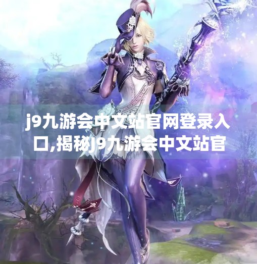 j9九游会中文站官网登录入口,揭秘J9九游会中文站官网登录入口背后的流量密码，如何识别正规平台，避免网络陷阱？