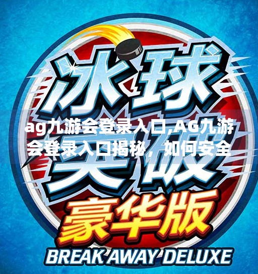 ag九游会登录入口,AG九游会登录入口揭秘，如何安全高效地开启你的电竞之旅？