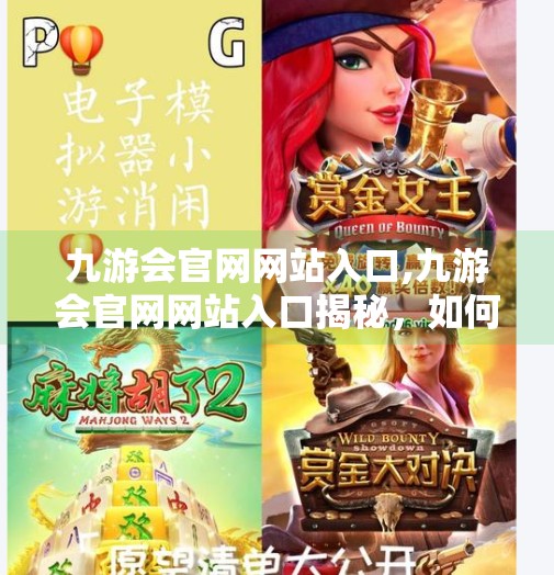 九游会官网网站入口,九游会官网网站入口揭秘，如何安全高效地开启你的游戏之旅？