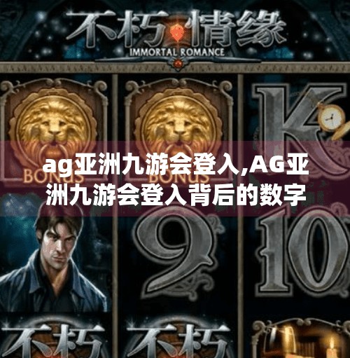 ag亚洲九游会登入,AG亚洲九游会登入背后的数字娱乐风暴，年轻人为何热衷虚拟身份？