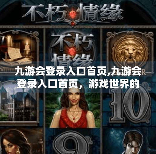 九游会登录入口首页,九游会登录入口首页，游戏世界的数字大门为何越来越重要？