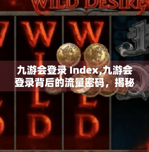 九游会登录 Index,九游会登录背后的流量密码，揭秘游戏平台如何用轻量入口撬动千万用户
