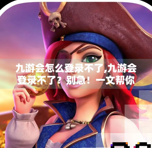 九游会怎么登录不了,九游会登录不了？别急！一文帮你彻底解决常见问题与替代方案