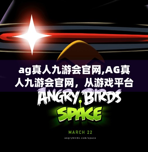 ag真人九游会官网,AG真人九游会官网，从游戏平台到文化符号，一场数字时代的沉浸式旅程