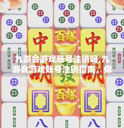 九游会游戏账号注销吗,九游会游戏账号注销指南，你真的了解自己的数字资产吗？