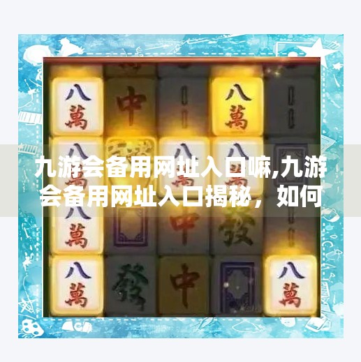 九游会备用网址入口嘛,九游会备用网址入口揭秘,如何安全访问热门游戏平台? 九游会备用网址入口嘛,九游会备用网址入口揭秘,如何安全访问热门游戏平台?
