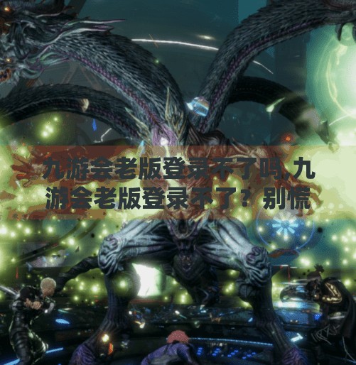 九游会老版登录不了吗,九游会老版登录不了？别慌！教你三步搞定账号异常问题！