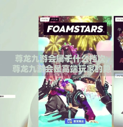 尊龙九游会属于什么档次,尊龙九游会是高端玩家的隐形俱乐部？揭秘它背后的档次逻辑！