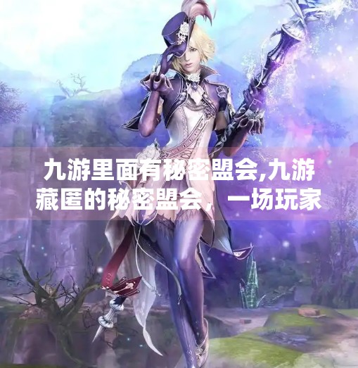 九游里面有秘密盟会,九游藏匿的秘密盟会，一场玩家自发构建的数字江湖传奇
