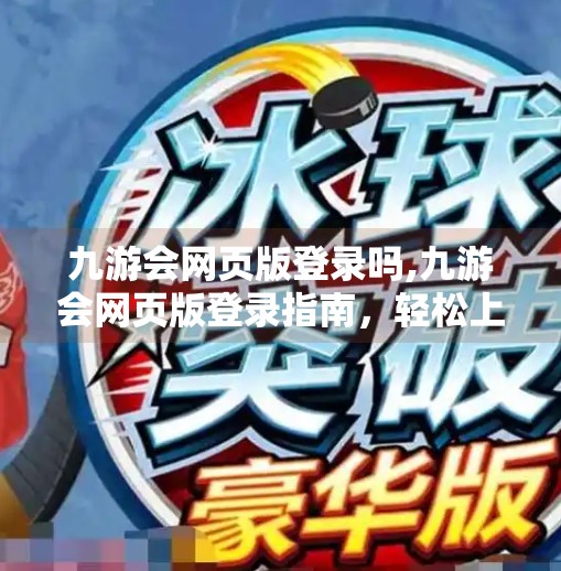 九游会网页版登录吗,九游会网页版登录指南，轻松上手，畅享游戏世界！