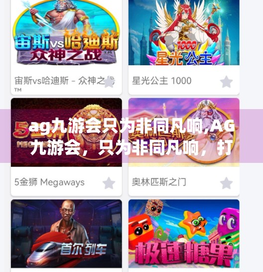 ag九游会只为非同凡响,AG九游会，只为非同凡响，打造电竞新生态