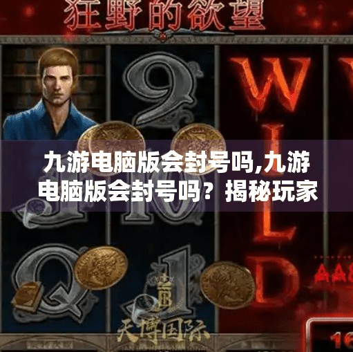 九游电脑版会封号吗,九游电脑版会封号吗？揭秘玩家最关心的账号安全问题！