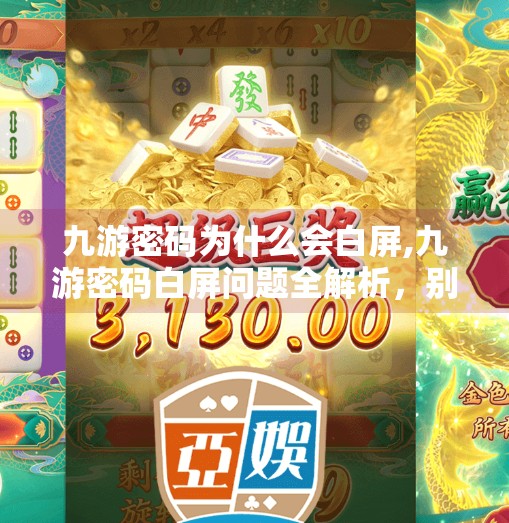 九游密码为什么会白屏,九游密码白屏问题全解析，别急！这几种解决方法你试过吗？