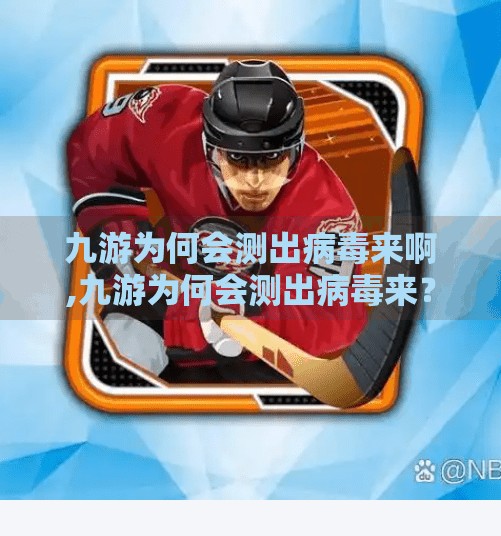 九游为何会测出病毒来啊,九游为何会测出病毒来？揭秘手游平台安全背后的真相！