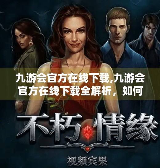 九游会官方在线下载,九游会官方在线下载全解析，如何安全便捷获取游戏资源？