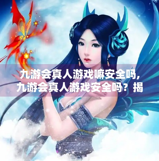 九游会真人游戏嘛安全吗,九游会真人游戏安全吗？揭秘背后的风险与真相！