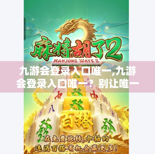 九游会登录入口唯一,九游会登录入口唯一？别让唯一成为你的陷阱！