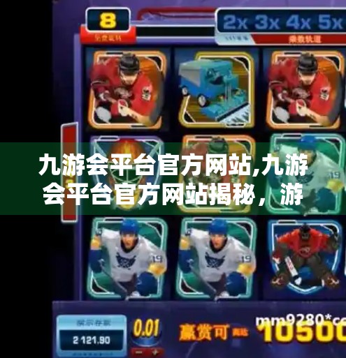 九游会平台官方网站,九游会平台官方网站揭秘,游戏爱好者的数字乐园,还是陷阱重重的伪天堂? 九游会平台官方网站,九游会平台官方网站揭秘,游戏爱好者的数字乐园,还是陷阱重重的伪天堂?