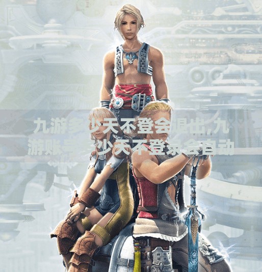 九游多少天不登会退出,九游账号多少天不登录会自动退出？别让辛苦游戏进度消失！