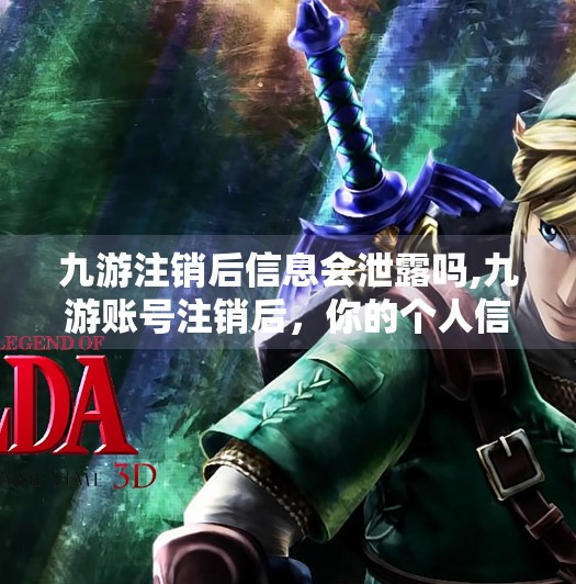 九游注销后信息会泄露吗,九游账号注销后，你的个人信息真的安全吗？揭秘平台数据去向！