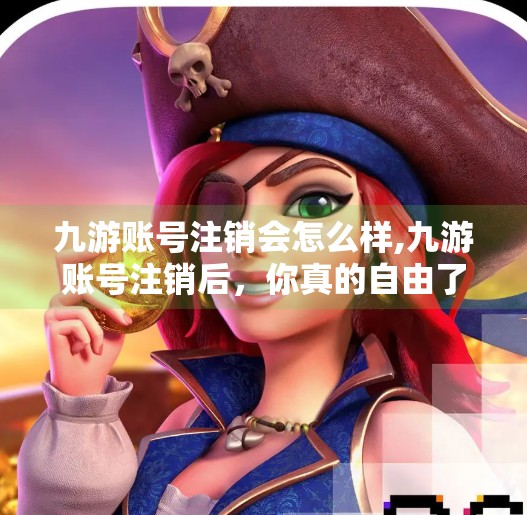 九游账号注销会怎么样,九游账号注销后，你真的自由了吗？这些隐藏后果你可能根本没想到！