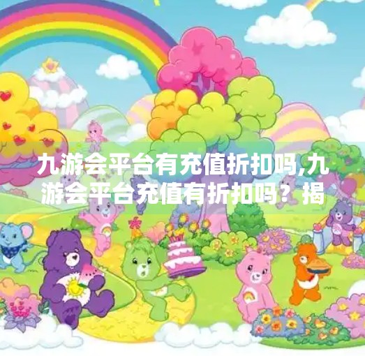 九游会平台有充值折扣吗,九游会平台充值有折扣吗？揭秘玩家最关心的省钱攻略！