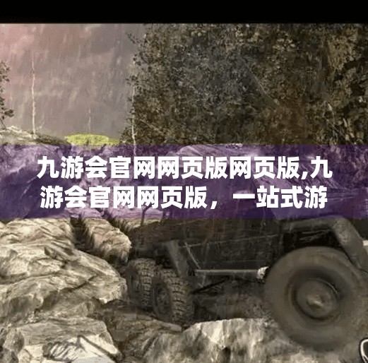 九游会官网网页版网页版,九游会官网网页版，一站式游戏娱乐新体验，你真的了解它吗？