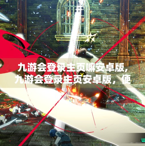 九游会登录主页嘛安卓版,九游会登录主页安卓版,便捷游戏入口,还是隐藏风险的陷阱? 九游会登录主页嘛安卓版,九游会登录主页安卓版,便捷游戏入口,还是隐藏风险的陷阱?