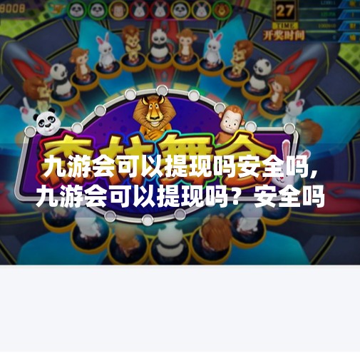 九游会可以提现吗安全吗,九游会可以提现吗？安全吗？一文讲清平台资金流动真相！