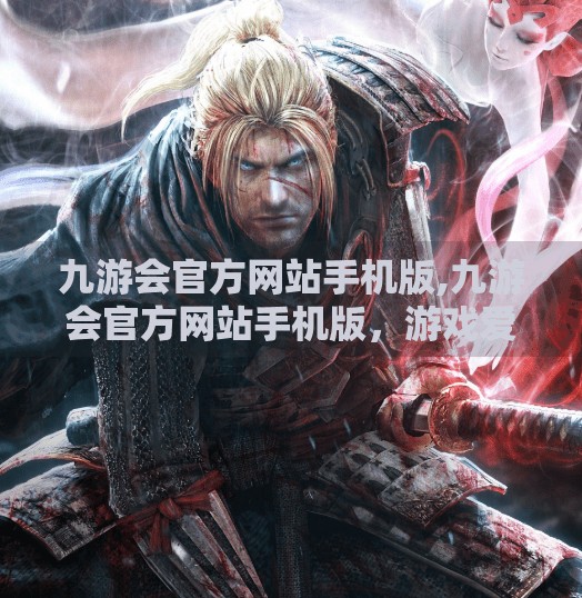 九游会官方网站手机版,九游会官方网站手机版，游戏爱好者的掌上乐园，真的值得你下载吗？