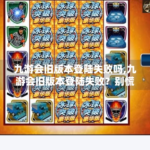 九游会旧版本登陆失败吗,九游会旧版本登陆失败？别慌！教你快速解决登录难题，重回游戏世界！