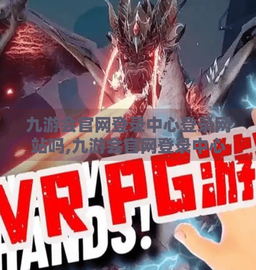 九游会官网登录中心登录网站吗,九游会官网登录中心,你真的了解它吗?揭秘网络娱乐入口的真相与安全指南 九游会官网登录中心登录网站吗,九游会官网登录中心,你真的了解它吗?揭秘网络娱乐入口的真相与安全指南