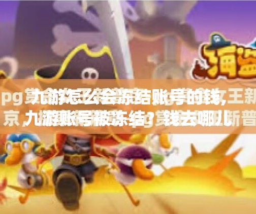 九游怎么会冻结账号的钱,九游账号被冻结?钱去哪儿了?真相竟让人沉默… 九游怎么会冻结账号的钱,九游账号被冻结?钱去哪儿了?真相竟让人沉默…