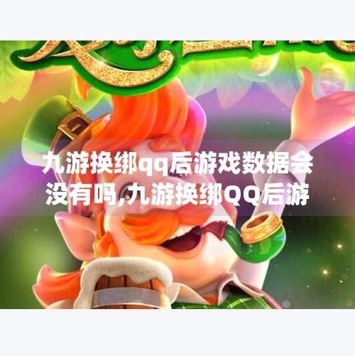 九游换绑qq后游戏数据会没有吗,九游换绑QQ后游戏数据会消失吗?真相揭秘,别被谣言误导! 九游换绑qq后游戏数据会没有吗,九游换绑QQ后游戏数据会消失吗?真相揭秘,别被谣言误导!