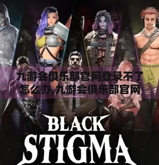 九游会俱乐部官网登录不了怎么办,九游会俱乐部官网登录不了?别急!手把手教你解决常见问题 九游会俱乐部官网登录不了怎么办,九游会俱乐部官网登录不了?别急!手把手教你解决常见问题