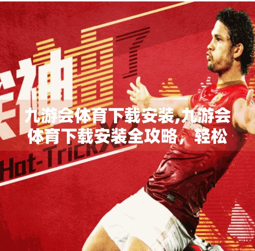 九游会体育下载安装,九游会体育下载安装全攻略,轻松开启你的移动观赛新体验! 九游会体育下载安装,九游会体育下载安装全攻略,轻松开启你的移动观赛新体验!