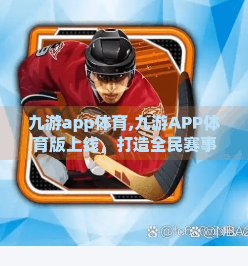 九游app体育,九游APP体育版上线，打造全民赛事新生态—从游戏到竞技，你准备好了吗？