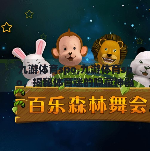 九游体育spo,九游体育spo,揭秘体育迷的隐藏神器如何改变观赛体验? 九游体育spo,九游体育spo,揭秘体育迷的隐藏神器如何改变观赛体验?