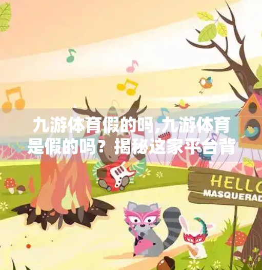 九游体育假的吗,九游体育是假的吗?揭秘这家平台背后的真相! 九游体育假的吗,九游体育是假的吗?揭秘这家平台背后的真相!