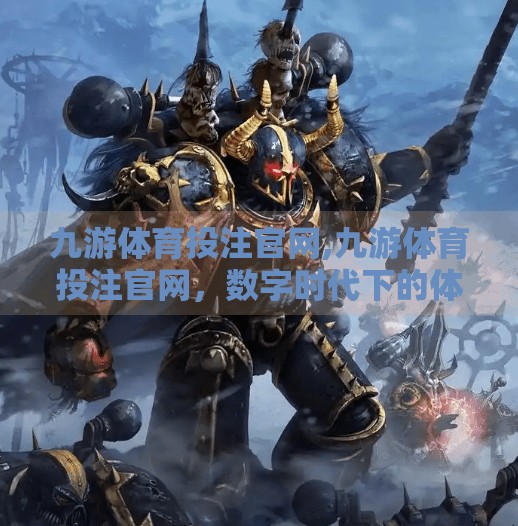 九游体育投注官网,九游体育投注官网，数字时代下的体育迷新乐园，是机遇还是陷阱？