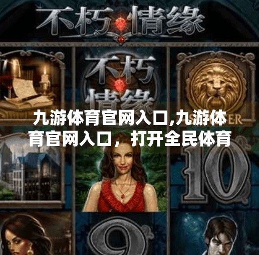 九游体育官网入口,九游体育官网入口，打开全民体育新世界的大门