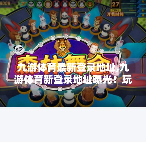 九游体育最新登录地址,九游体育新登录地址曝光！玩家如何安全高效访问赛事平台？