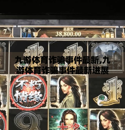 九游体育诈骗事件最新,九游体育诈骗事件最新进展曝光！数万人受害，平台回应引众怒！