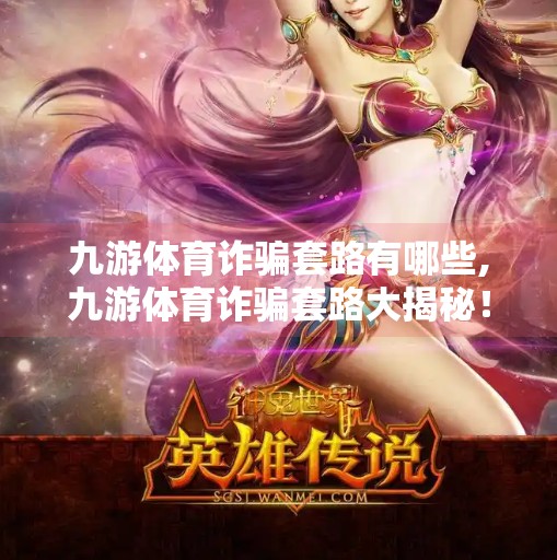 九游体育诈骗套路有哪些,九游体育诈骗套路大揭秘！这些陷阱你中招了吗？