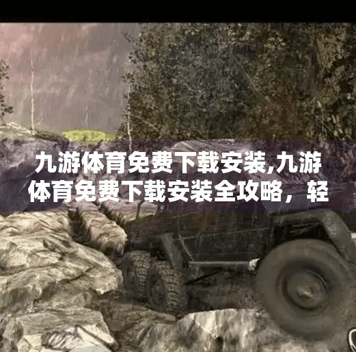 九游体育免费下载安装,九游体育免费下载安装全攻略，轻松畅享赛事直播与运动资讯！