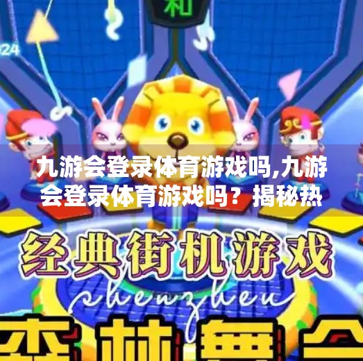 九游会登录体育游戏吗,九游会登录体育游戏吗？揭秘热门平台背后的真相与玩家选择指南