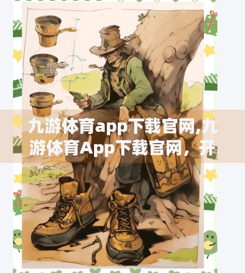 九游体育app下载官网,九游体育App下载官网,开启移动体育新体验,你真的了解它吗? 九游体育app下载官网,九游体育App下载官网,开启移动体育新体验,你真的了解它吗?